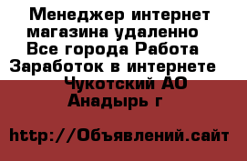 Менеджер интернет-магазина удаленно - Все города Работа » Заработок в интернете   . Чукотский АО,Анадырь г.